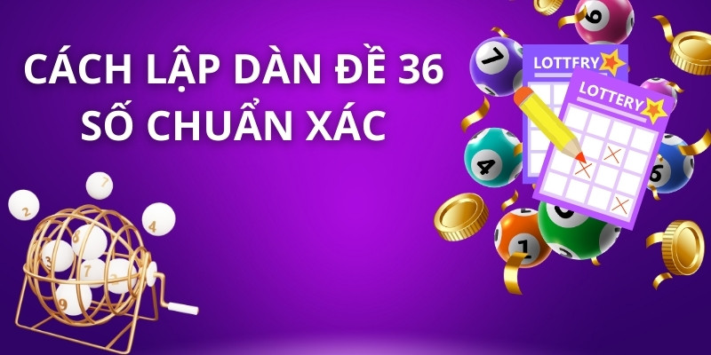 Cách lập dàn đề 36 số chuẩn xác