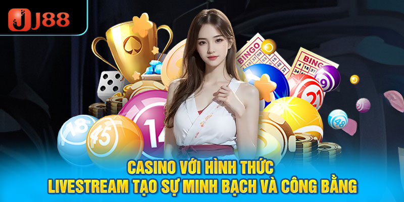 Casino với hình thức livestream tạo sự minh bạch và công bằng