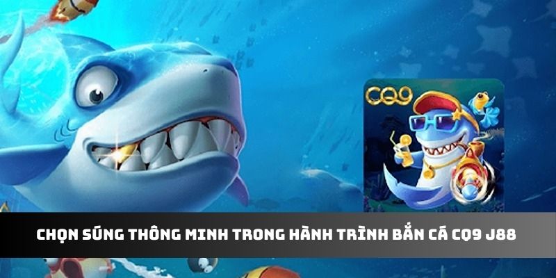 Chọn súng thông minh trong hành trình bắn cá CQ9 J88 