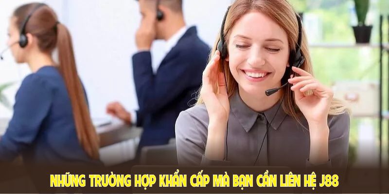 Những trường hợp khẩn cấp mà bạn cần liên hệ J88 