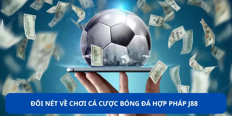 Tìm hiểu về chơi cá cược bóng đá hợp pháp tại J88