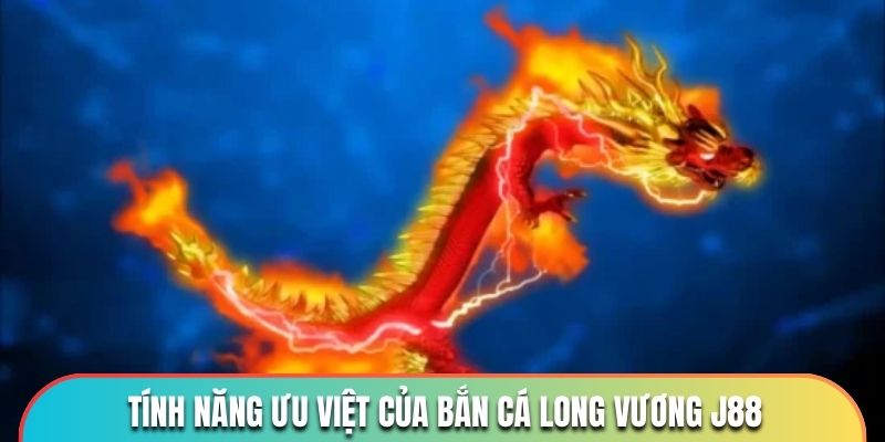 Tính năng ưu việt của Bắn Cá Long Vương J88